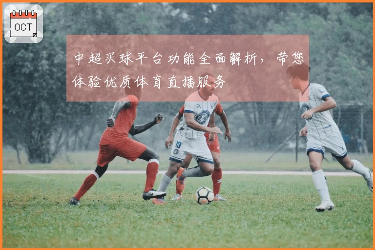 中超买球平台功能全面解析，带您体验优质体育直播服务