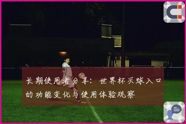 长期使用者分享：世界杯买球入口的功能变化与使用体验观察