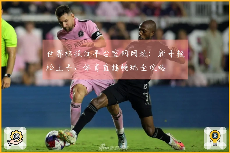 世界杯投注平台官网网址：新手轻松上手，体育直播畅玩全攻略