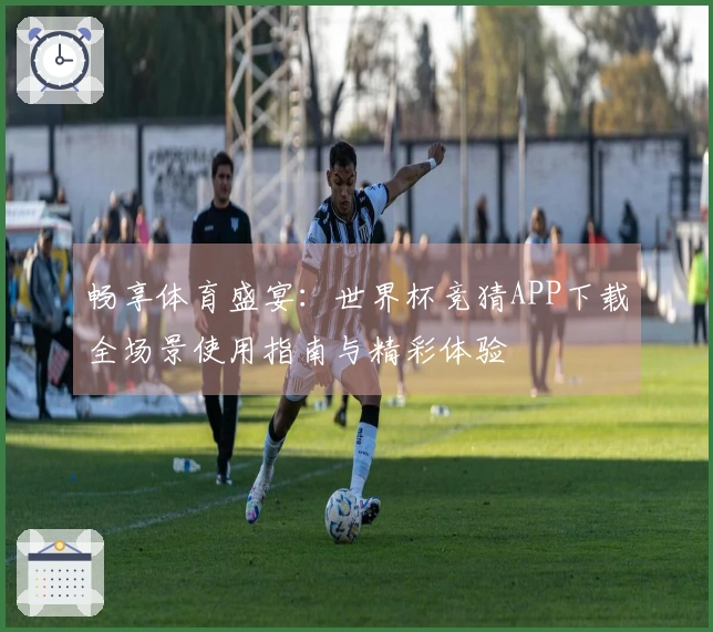 畅享体育盛宴：世界杯竞猜APP下载全场景使用指南与精彩体验