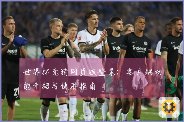 世界杯竞猜网页版登录:客户端功能介绍与使用指南