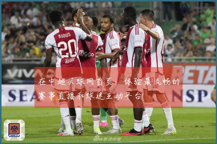 在中超买球网首页，体验最流畅的赛事直播和球迷互动平台