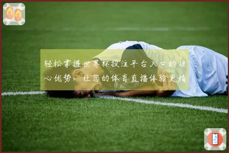 轻松掌握世界杯投注平台入口的核心优势，让您的体育直播体验更精彩！