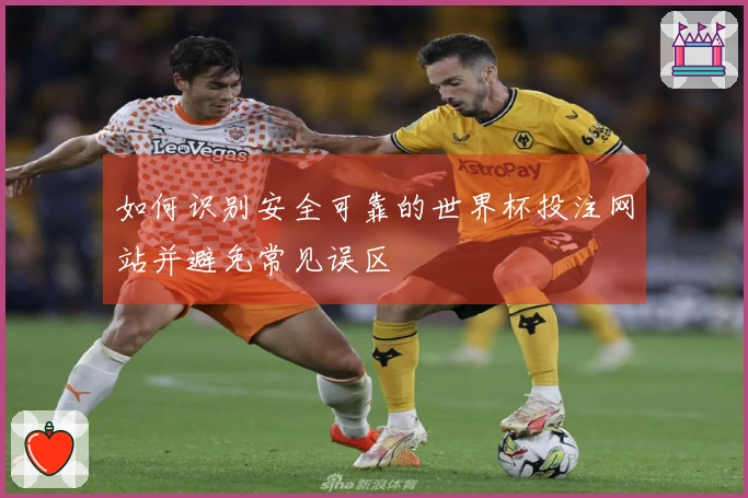 如何识别安全可靠的世界杯投注网站并避免常见误区