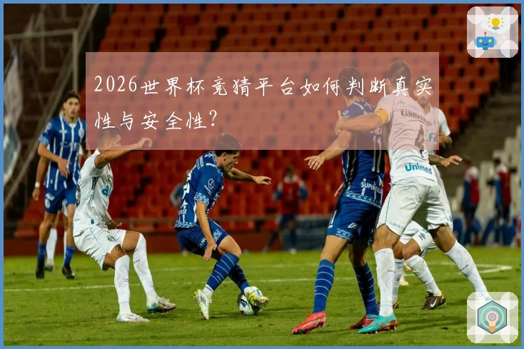 2026世界杯竞猜平台如何判断真实性与安全性？