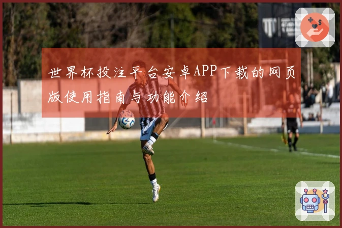 世界杯投注平台安卓APP下载的网页版使用指南与功能介绍