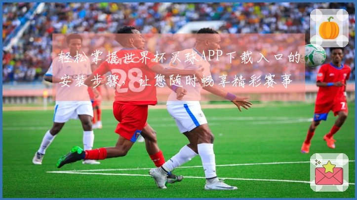 轻松掌握世界杯买球APP下载入口的安装步骤，让您随时畅享精彩赛事直播