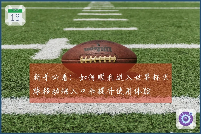新手必看：如何顺利进入世界杯买球移动端入口和提升使用体验