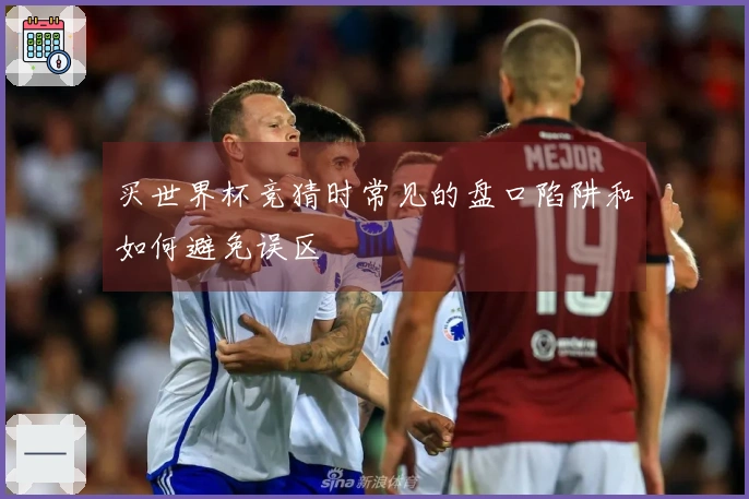 买世界杯竞猜时常见的盘口陷阱和如何避免误区