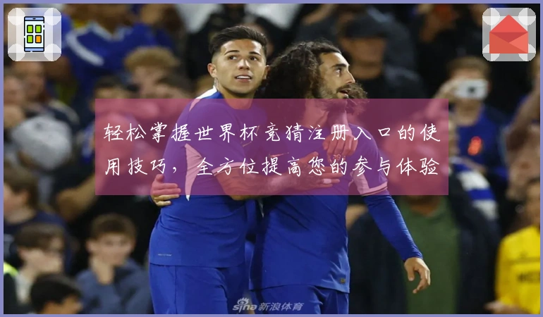 轻松掌握世界杯竞猜注册入口的使用技巧，全方位提高您的参与体验