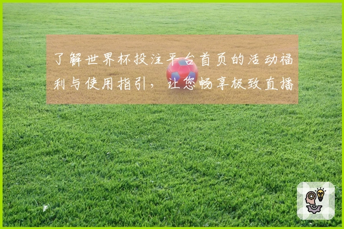 了解世界杯投注平台首页的活动福利与使用指引，让您畅享极致直播体验