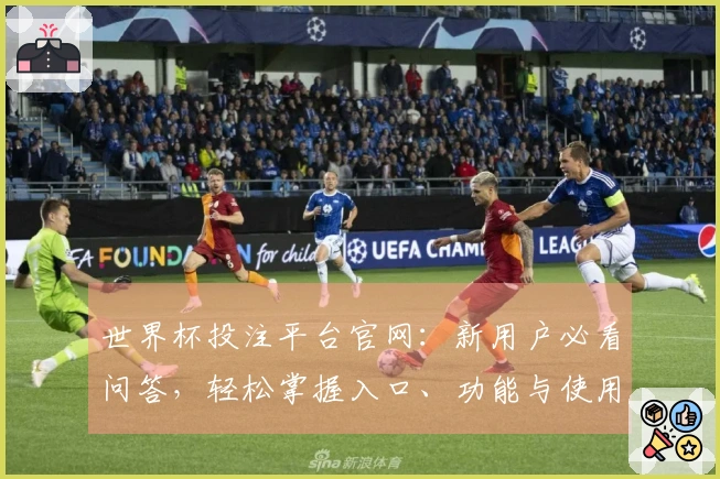 世界杯投注平台官网：新用户必看问答，轻松掌握入口、功能与使用体验