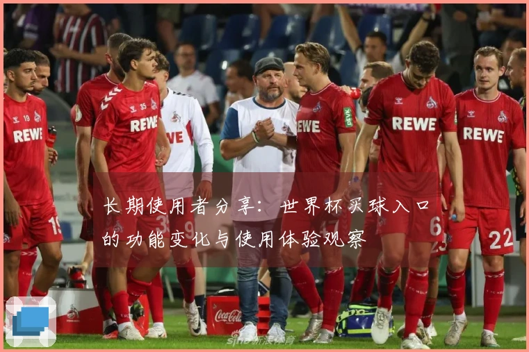 长期使用者分享：世界杯买球入口的功能变化与使用体验观察