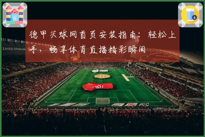 德甲买球网首页安装指南:轻松上手,畅享体育直播精彩瞬间