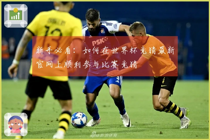 新手必看：如何在世界杯竞猜最新官网上顺利参与比赛竞猜