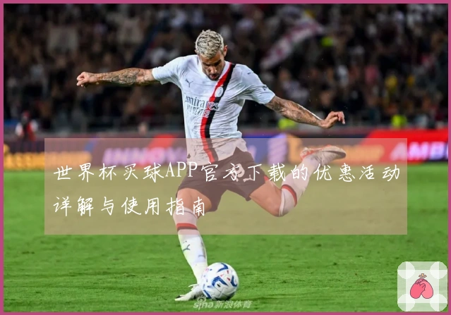 世界杯买球APP官方下载的优惠活动详解与使用指南